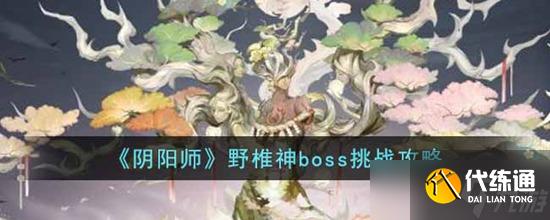 阴阳师野椎神boss怎么打 阴阳师野椎神boss挑战攻略