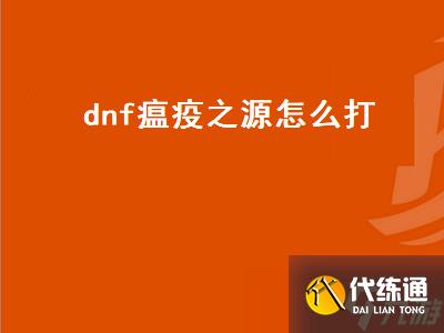 dnf瘟疫之源怎么打（dnf瘟疫之源在哪）