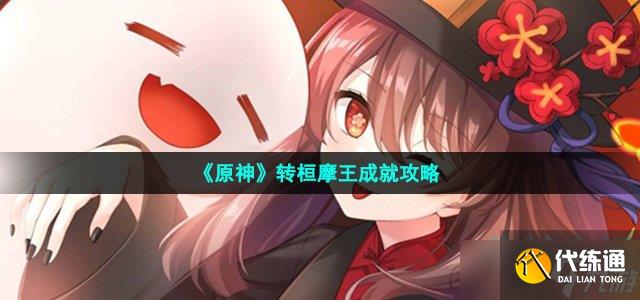 原神转桓摩王成就怎么获得-转桓摩王成就攻略