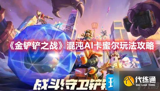 金铲铲之战混沌AI卡蜜尔如何玩-混沌AI卡蜜尔玩法攻略