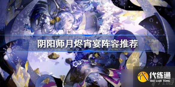 阴阳师月烬宵宴阵容怎么搭配 阴阳师月烬宵宴阵容推荐