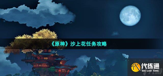 原神沙上花任务怎么做-沙上花任务达成攻略