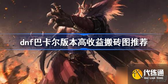 dnf巴卡尔版本高收益搬砖图推荐 dnf巴卡尔版本哪里搬砖收益高