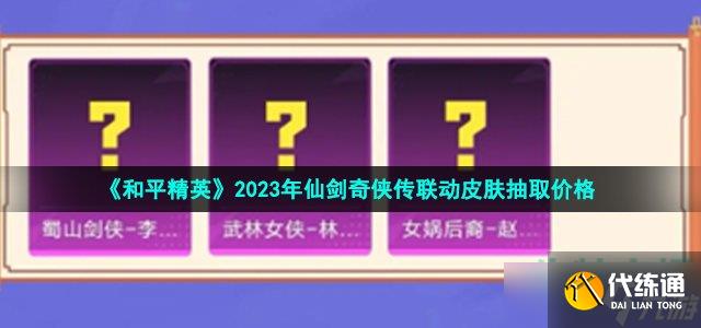 《和平精英》2023年仙剑奇侠传联动皮肤抽取价格