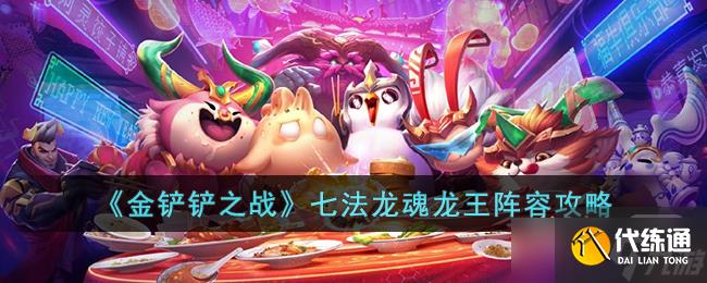 《金铲铲之战》七法龙魂龙王阵容攻略一览