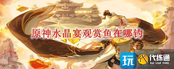 原神水晶宴观赏鱼在哪钓