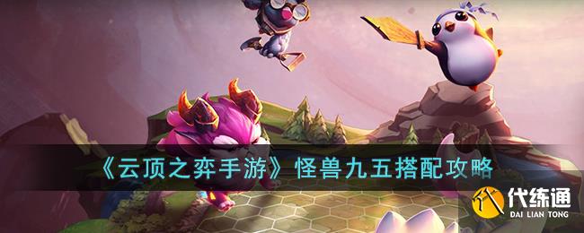 《云顶之弈手游》怪兽九五搭配攻略