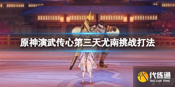 《原神》演武传心第三天尤南挑战打法 演武传心尤南怎么打？