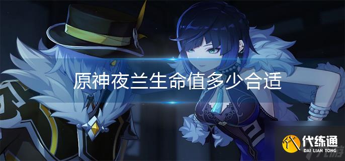 原神夜兰生命值多少合适