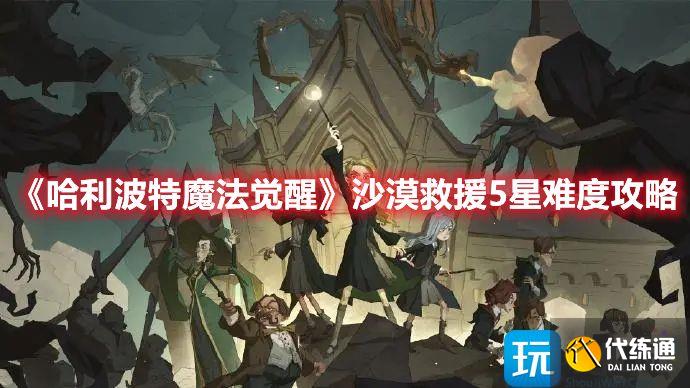 《哈利波特魔法觉醒》沙漠救援5星难度攻略