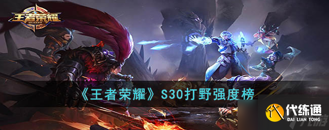 王者荣耀s30打野梯度-王者荣耀s30打野t0英雄排行榜