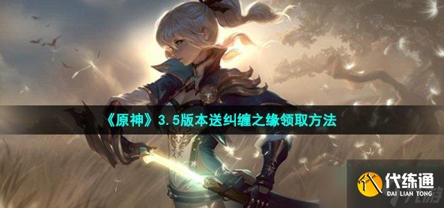 原神3.5版本送纠缠之缘怎么领-3.5版本送纠缠之缘领取方法