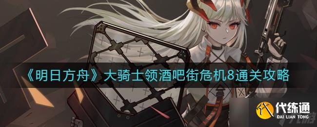 明日方舟大骑士领酒吧街危机8通关方法