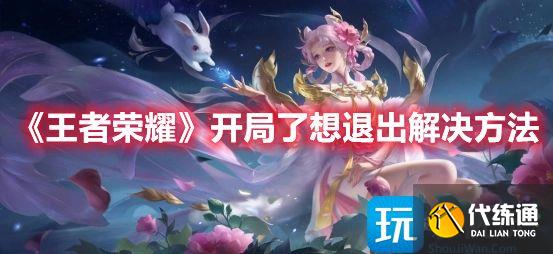 《王者荣耀》开局了想退出解决方法 《王者荣耀》开局了想退出解决方法