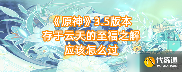 《原神》3.5版本存于云天的至福之解应该怎么过
