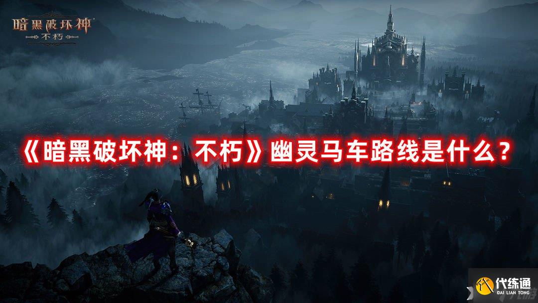 《暗黑破坏神:不朽》幽灵马车路线是什么?幽灵马车路线一览