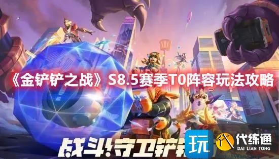 《金铲铲之战》S8.5赛季T0阵容玩法攻略