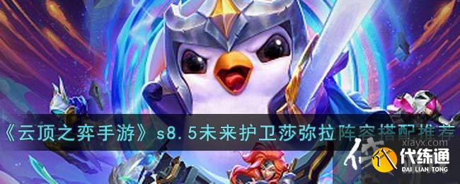 《云顶之弈手游》s8.5未来护卫莎弥拉阵容搭配推荐 《云顶之弈手游》s8.5未来护卫莎弥拉阵容搭配推荐