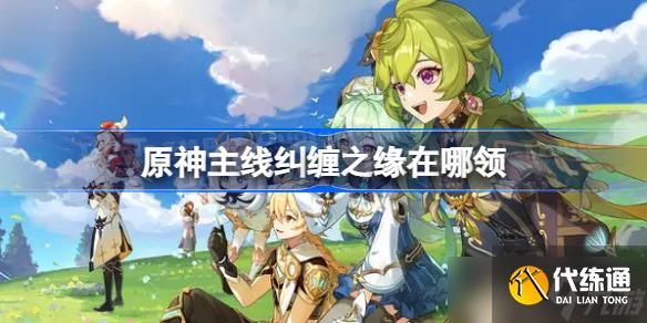 原神主线纠缠之缘在哪领 原神主线任务纠缠之缘领取方法