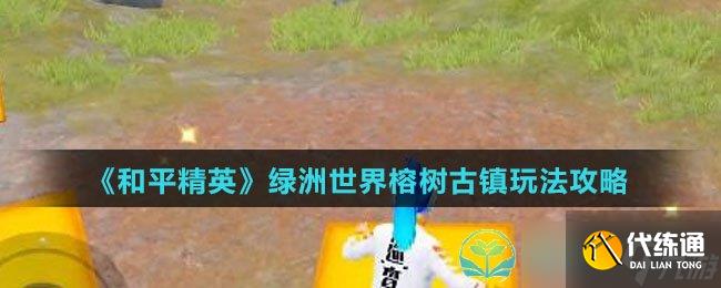 《和平精英》绿洲世界榕树古镇玩法策略