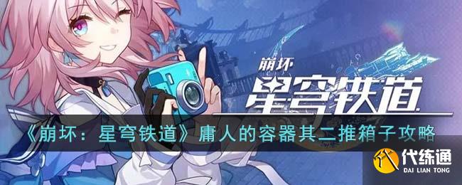 《崩坏：星穹铁道》庸人的容器其二推箱子攻略