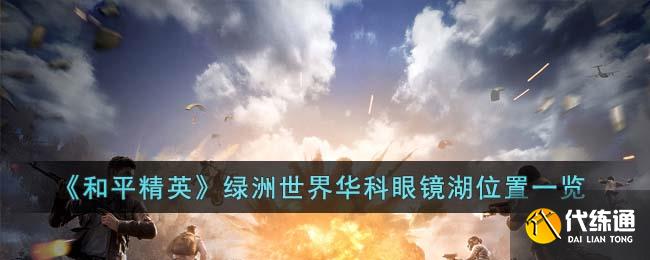 《和平精英》绿洲世界华科眼镜湖位置一览