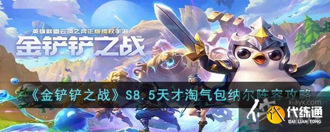 《金铲铲之战》S8.5天才淘气包纳尔阵容攻略 《金铲铲之战》S8.5天才淘气包纳尔阵容攻略