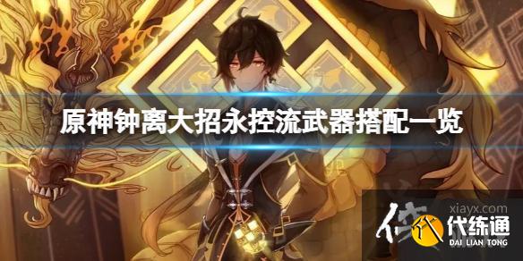 《原神》钟离大招永控流怎么玩？大招永控流武器搭配一览