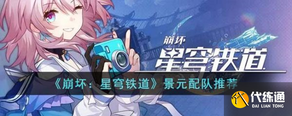 崩坏星穹铁道景元配队推荐 铁道景元配队攻略