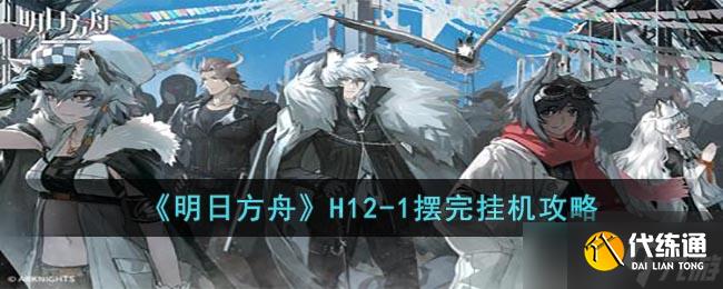 明日方舟惊霆无声H12-1怎么打-H12-1摆完挂机攻略