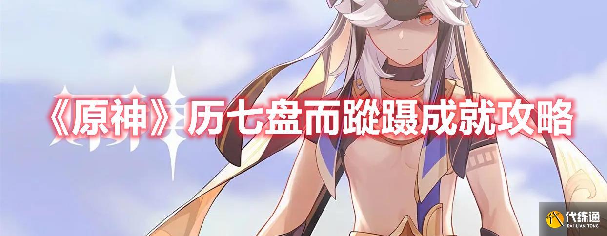 《原神》历七盘而蹤蹑成就方法 《原神》历七盘而蹤蹑成就方法