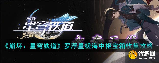 《崩坏：星穹铁道》罗浮星槎海中枢宝箱收集攻略