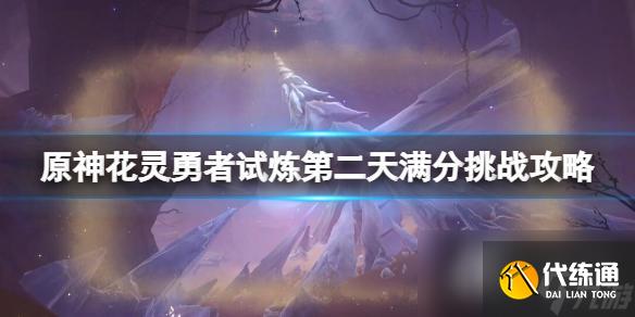 《原神》花灵勇者试炼第二天满分挑战攻略 俄瞬之行活动怎么玩？