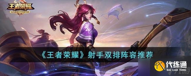 王者荣耀怎么选择发育路双排英雄-射手双排阵容推荐