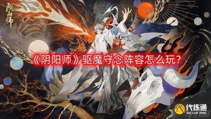 《阴阳师》驱魔守念阵容怎么玩？驱魔守念阵容推荐