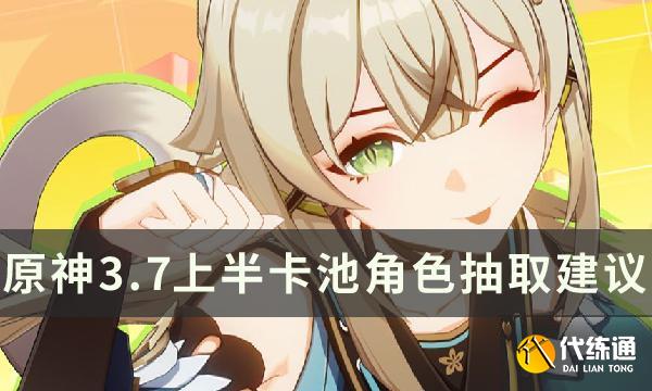 《原神》3.7绮良良值得抽吗 3.7上半卡池抽取建议 《原神》3.7绮良良值得抽吗 3.7上半卡池抽取建议