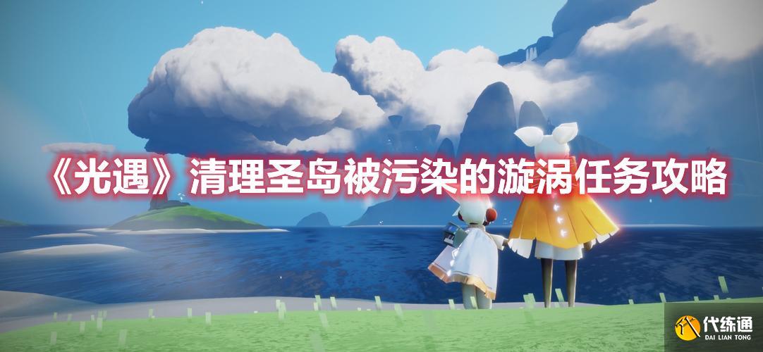 《光遇》清理圣岛被污染的漩涡任务方法 《光遇》清理圣岛被污染的漩涡任务方法