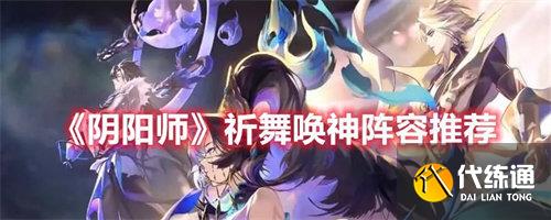 阴阳师祈舞唤神阵容怎么玩 祈舞唤神阵容搭配攻略