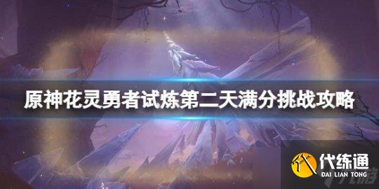《原神》花灵勇者试炼第二天满分挑战攻略 俄瞬之行活动怎么玩？