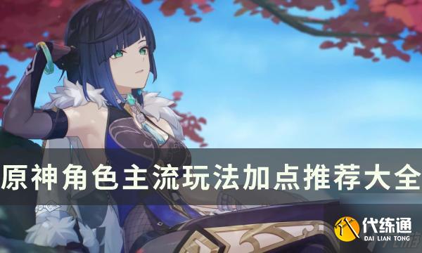 《原神》全角色天赋等级推荐一览-角色主流玩法加点推荐大全