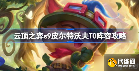 云顶之弈s9皮尔特沃夫T0阵容怎么玩-s9皮尔特沃夫T0阵容搭配攻略