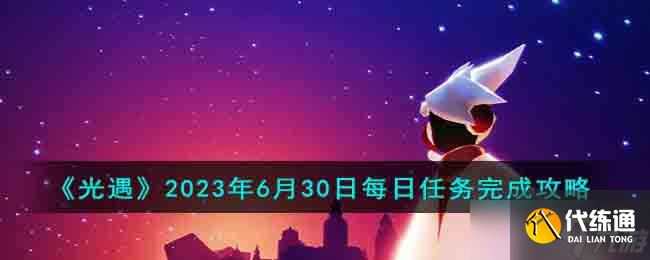 光遇2023年6月30日每日任务怎么完成-2023年6月30日每日任务完成攻略