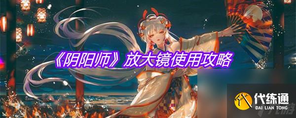 《阴阳师》放大镜使用攻略