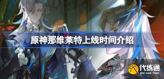 原神那维莱特什么时候出 那维莱特卡池上线时间