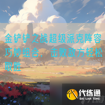 金铲铲之战超级派克阵容巧妙组合,击败敌方轻松取胜