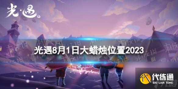 《光遇》8月1日大蜡烛在哪 8.1大蜡烛位置2023