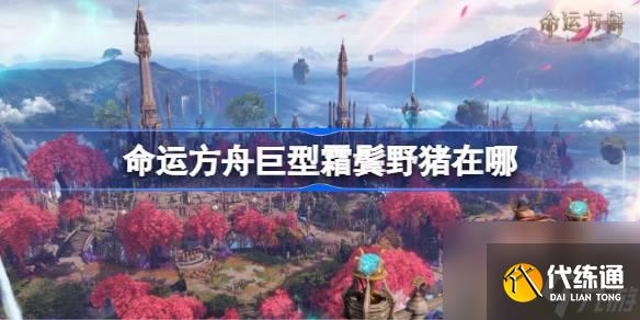 <a id='link_pop' class='keyword-tag' href='https://www.9game.cn/mingyunfangzhou/'>命运方舟</a>巨型霜鬓野猪在哪,巨型霜鬓野猪位置介绍