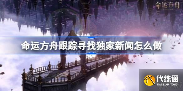 命运方舟跟踪寻找独家新闻怎么做 跟踪寻找独家新闻任务