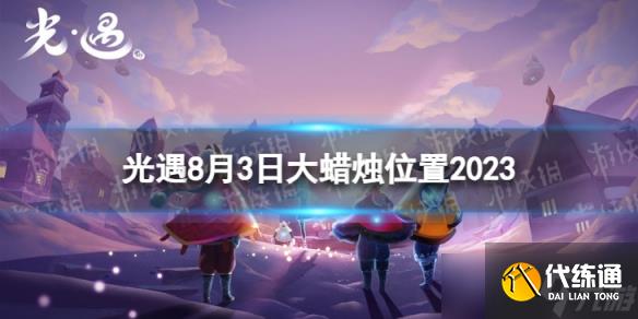 《光遇》8月3日大蜡烛在哪 8.3大蜡烛位置2023