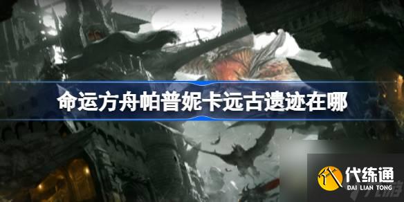 <a id='link_pop' class='keyword-tag' href='https://www.9game.cn/mingyunfangzhou/'>命运方舟</a>帕普妮卡远古遗迹在哪,帕普妮卡远古遗迹位置介绍